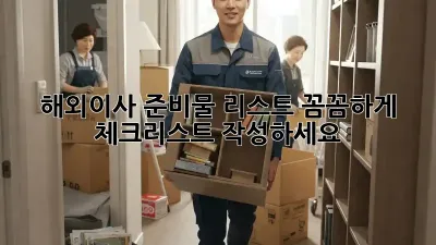 해외이사 준비물 리스트: 꼼꼼하게 체크리스트 작성하세요!