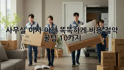 사무실 이사, 이젠 똑똑하게! 비용 절약 꿀팁 10가지