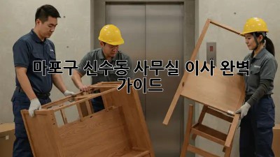 마포구 신수동 사무실 이사, 완벽 가이드! 🏢🚚✨