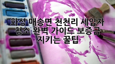 화성 매송면 천천리 세입자 청소🧹✨ 완벽 가이드: 보증금 지키는 꿀팁🍯